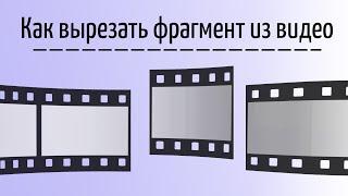 Как вырезать фрагмент из видео