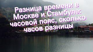 Разница времени в Москве и Стамбуле: часовой пояс, сколько часов разницы