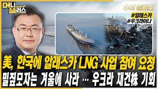 [김동엽의 수익플러스] 美, 한국에 알래스카 LNG 사업 참여 요청ㅣ밀짚모자는 겨울에 사라 … 우크라 재건株 기회ㅣ한국경제TVㅣ머니플러스