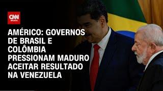 Américo: Governos de Brasil e Colômbia pressionam Maduro aceitar resultado na Venezuela | AGORA CNN