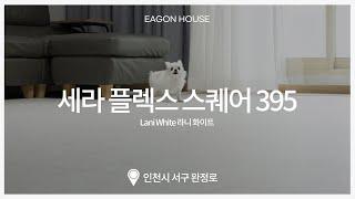 [이건마루] 세라 플렉스 스퀘어 395 | 시공사례 | 라니 화이트