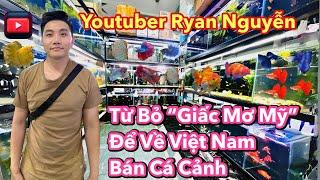 Youtuber Ryan Nguyen Gives Up "American Dream" To Return To Vietnam To Sell Ornamental Fish