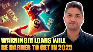 WARNING!!! LOANS Will Be Harder to Get in 2025