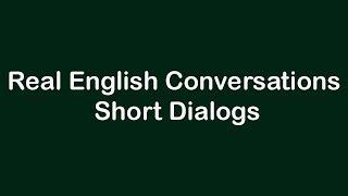 Real English Conversations - Short Dialogs