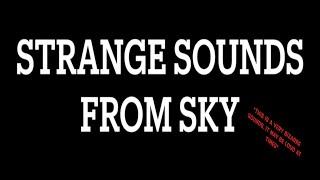 *Strange SOUNDS* from the SKY!