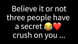  Whether you believe it or not, there are three people who have a secret crush on you…