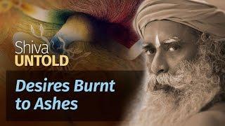 Shiva Untold: Desires Burnt to Ashes | Sadhguru