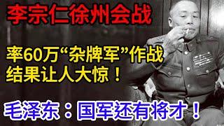 徐州会战时，李宗仁率60万“杂牌军”作战，结果让人大惊！毛泽东：国军还有将才！【传奇中国】