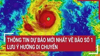 Thông tin dự báo mới nhất về bão số 1; lưu ý hướng di chuyển | Vấn đề hôm nay