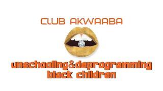 Unschooling & Deprogramming Black Children Part 2 ::: Club Akwaaba ::: Muntu Na Bantu #homeschooling