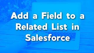 Add a Field to a Related List in Salesforce | Salesforce Page Layouts and Related List Tutorials