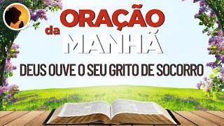 DEUS ouve o seu GRITO de SOCORRO - Oração da Manhã