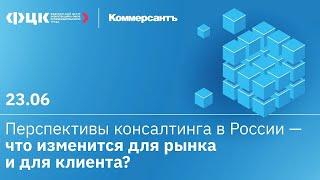 Перспективы консалтинга в России. Что изменится для рынка и клиента (Конференция ФЦК и "Коммерсант")