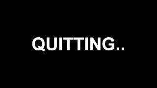 Quitting.. Read Desc