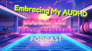 Embracing My AUDHD | Head In The Clouds Podcast