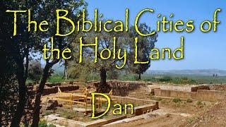 The Biblical Cities of the Holy Land: Dan/Tel Dan: The Northern Most City of Israel
