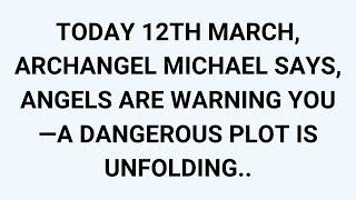 TODAY 12TH MARCH, ARCHANGEL MICHAEL SAYS, ANGELS ARE WARNING YOU—A DANGEROUS PLOT IS UNFOLDING..