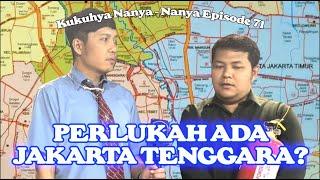 Eps. 71 Kukuhya Nanya Nanya - Jakarta Tenggara Perlu Ada?