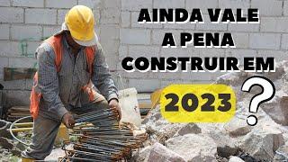 Ainda vale a pena construir em 2023? Compensa construir ainda, seja para morar ou para vender?