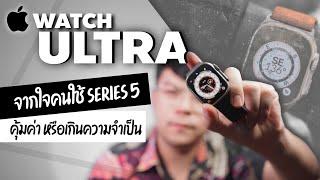 Apple watch Ultra จากใจคนใช้ Series 5 คุ้มค่า หรือเกินความจำเป็น + ประสบการณ์ไม่ดีที่ Apple Store  