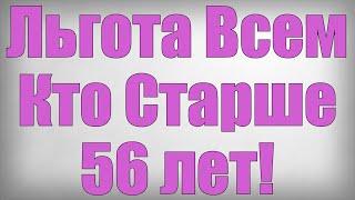 Льгота Всем Кто Старше 56 лет!