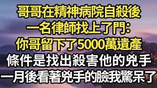 哥哥在精神病院自殺後，一名律師找上了門：你哥留下了5000萬遺產，條件是找出殺害他的兇手，一月後看著兇手的臉我驚呆了 #故事#情感#情感故事#人生#人生經驗#人生故事#生活哲學#為人哲學