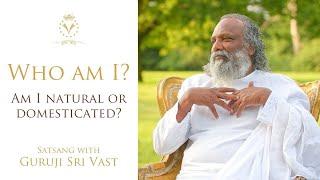 Who am I? Am I natural or domesticated? | Guruji Sri Vast