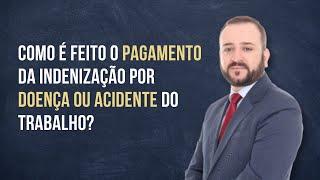 Como é feito o pagamento da indenização por doença ou acidente do trabalho?