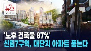 '노후 건축물 87%' 신림7구역, 대단지 아파트 품는다 / 관악HCN