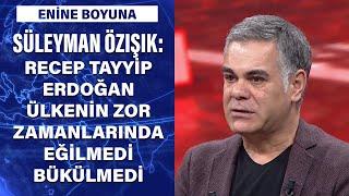 Süleyman Özışık: Recep Tayyip Erdoğan ülkenin zor zamanlarında eğilmedi bükülmedi...