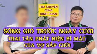 Tâm Sự Cùng Đinh Đoàn-Sóng Gió Trước Hôn Nhân: Trai Tân Phát Hiện Bí Mật của Vợ Sắp Cưới