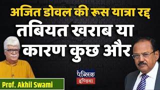 Ajit Doval’s Russia Visit Cancelled: Health Issues or Hidden Reasons? | Prof. Akhil Swami