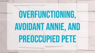 Overfunctioning, Avoidant Annie, and Preoccupied Pete