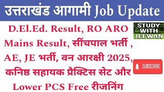 Uttarakhand New Jobs Updates | RO ARO Result, सींचपाल, वन आरक्षी 2025, AE, JE भर्ती, D El Ed Result