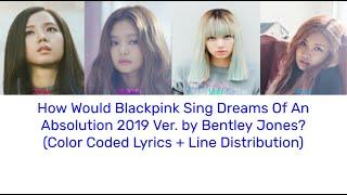 How Would Blackpink Sing Dreams Of An Absolution By Bentley Jones? (Reuploaded)