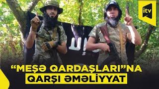 DTX-nın “Meşə qardaşları” terror qruplaşmasına qarşı keçirdiyi əməliyyatın DETALLARI