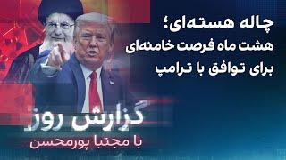 گزارش روز با مجتبا پورمحسن: چاله هسته‌ای؛ هشت ماه فرصت خامنه‌ای برای توافق با ترامپ