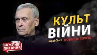 Культ війни та агресії серед росіян • Юрій Сіпко • «Важливі питання» • Повне інтерв'ю