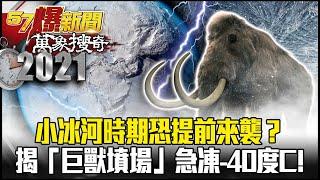 小冰河時期恐提前來襲？！ 揭「巨獸墳場」急凍-40度C！- 劉燦榮 謝寒冰【57爆新聞 萬象搜奇】