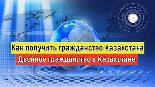 Как получить гражданство Казахстана/Двойное гражданство в Казахстане