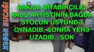 XƏBƏR BUCAĞI  - XALQ ARTİSTİNİN BAĞDA STOLUN ÜSTÜNDƏ OYNADIB, SONRA YERƏ UZADIB..