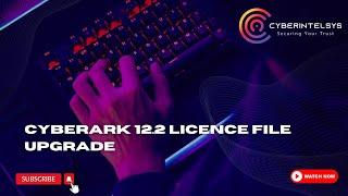 CyberArk 12.2 Licence File Upgrade.
