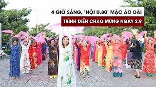 4 giờ sáng, 'hội U.80' hẹn nhau mặc áo dài trình diễn chào mừng ngày 2.9