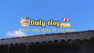 | Daily vlog | buổi sángngày hè của mình