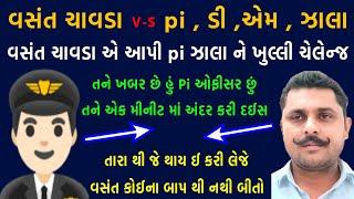 વસંત ચાવડા એ દિધી pi ઝાલા ને ચેલેન્જ | vasant chavda | વસંત ચાવડા ને ધમકી | vasant chavda vivad |