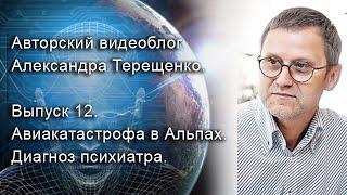 Авторский видеоблог Александра Терещенко. Выпуск 12. Авиакатастрофа в Альпах. Диагноз психиатра.