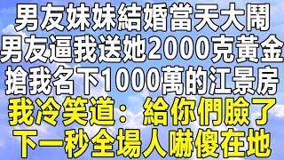 男友妹妹結婚當天大鬧，男友逼我送她2000克黃金，搶我名下1000萬的江景房，我冷笑道：給你們臉了！下一秒全場人嚇傻在地！#情感秘密 #情感 #民间故事 #中年 #家庭 #深夜故事 #老年 #為人處世