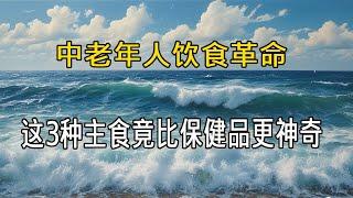 中老年人饮食革命：这3种主食竟比保健品更神奇？