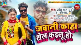 #Bhojpuri | video | जवानी काहा सेल | कइलू हो  |Sonu Lal Surya  | supar hit song 2022|