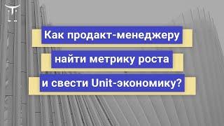 Как продакт-менеджеру найти метрику роста и свести Unit-экономику? // «Product Manager IT проектов»